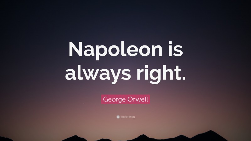 George Orwell Quote: “Napoleon is always right.”