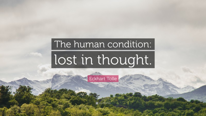 Eckhart Tolle Quote: “The human condition: lost in thought.”
