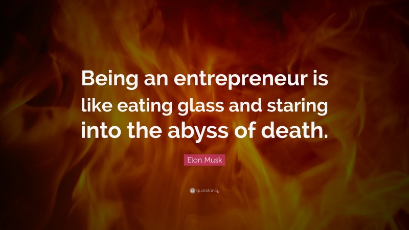 Elon Musk Quote: “Being an entrepreneur is like eating glass and staring into the abyss of death.”