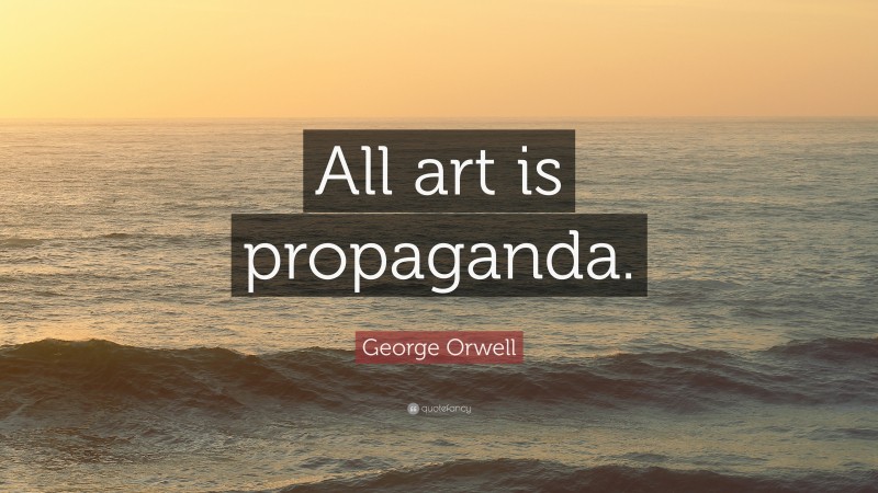 George Orwell Quote: “All art is propaganda.”