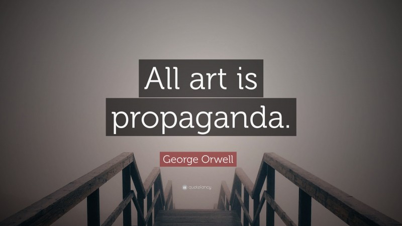 George Orwell Quote: “All art is propaganda.”