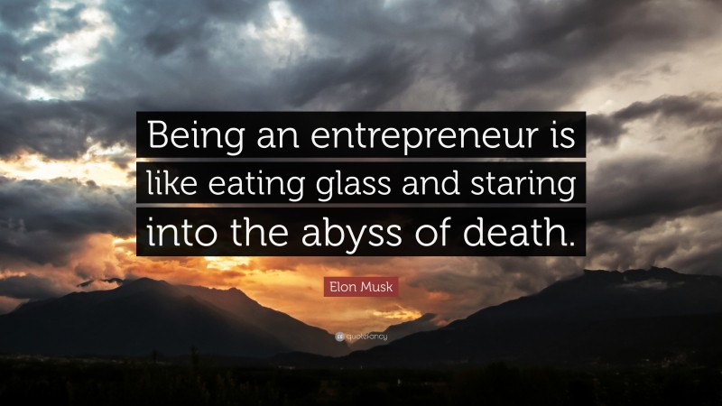 Elon Musk Quote: “Being an entrepreneur is like eating glass and staring into the abyss of death.”