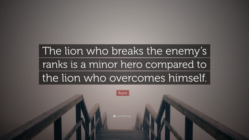 Rumi Quote: “The lion who breaks the enemy’s ranks is a minor hero compared to the lion who overcomes himself.”
