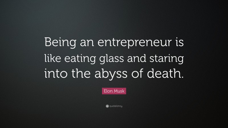 Elon Musk Quote: “Being an entrepreneur is like eating glass and staring into the abyss of death.”