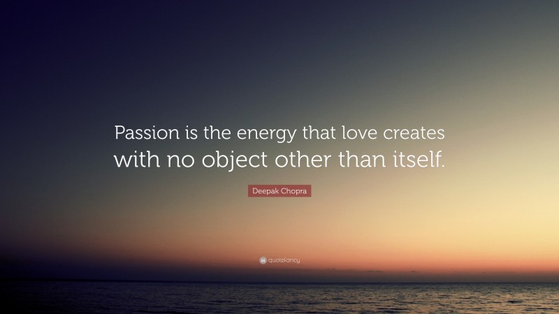 Deepak Chopra Quote: “Passion is the energy that love creates with no object other than itself.”