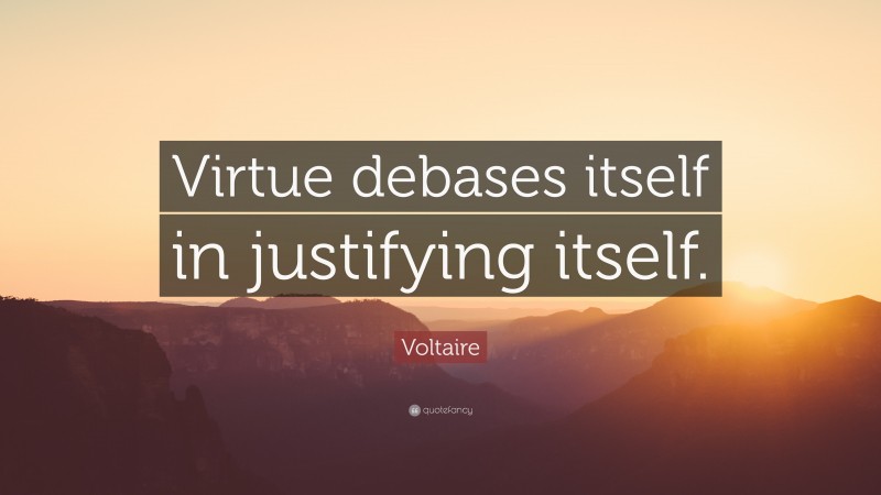 Voltaire Quote: “Virtue debases itself in justifying itself.”