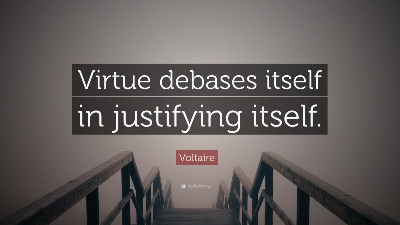 Voltaire Quote: “Virtue debases itself in justifying itself.”