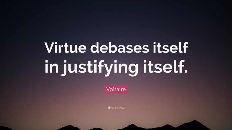 Voltaire Quote: “Virtue debases itself in justifying itself.”