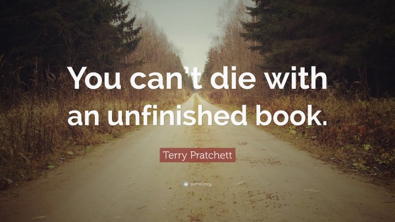 Terry Pratchett Quote: “You can’t die with an unfinished book.”