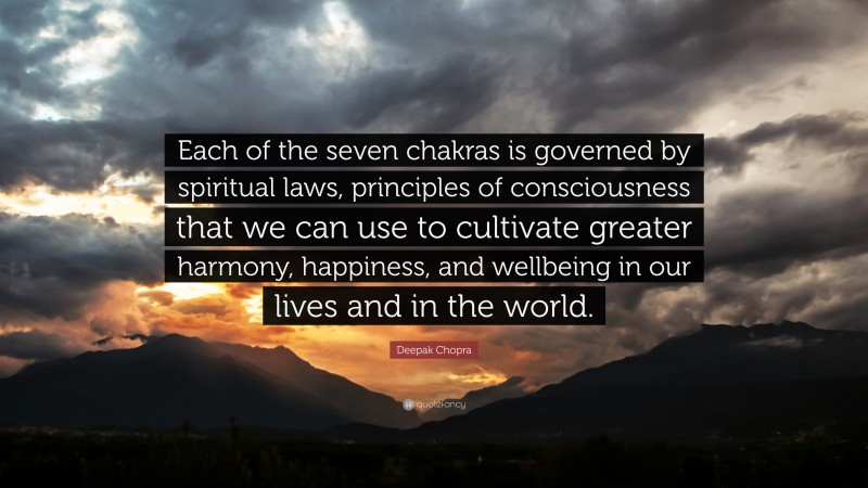 Deepak Chopra Quote: “Each of the seven chakras is governed by spiritual laws, principles of consciousness that we can use to cultivate greater harmony, happiness, and wellbeing in our lives and in the world.”