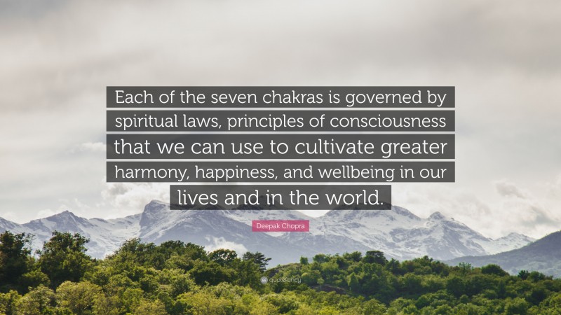 Deepak Chopra Quote: “Each of the seven chakras is governed by spiritual laws, principles of consciousness that we can use to cultivate greater harmony, happiness, and wellbeing in our lives and in the world.”