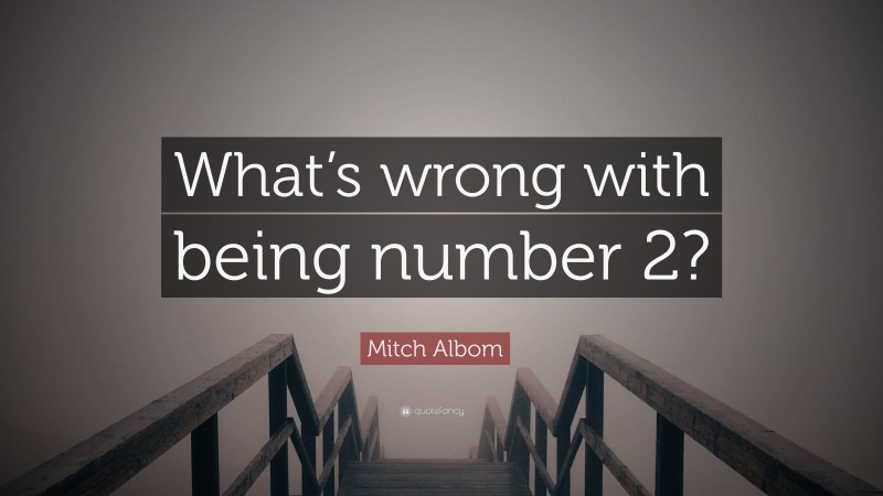Mitch Albom Quote: “What’s wrong with being number 2?”
