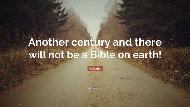 Voltaire Quote: “Another century and there will not be a Bible on earth!”