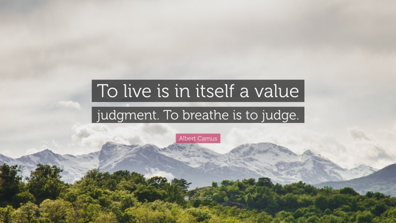 Albert Camus Quote: “To live is in itself a value judgment. To breathe is to judge.”