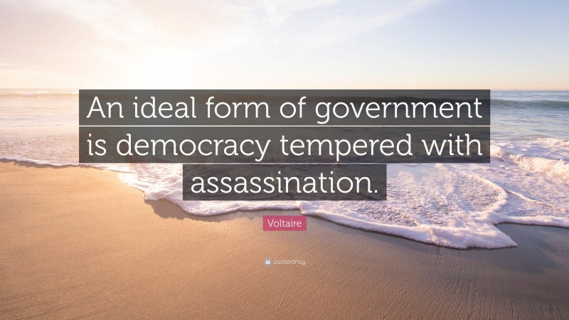 Voltaire Quote: “An ideal form of government is democracy tempered with assassination.”