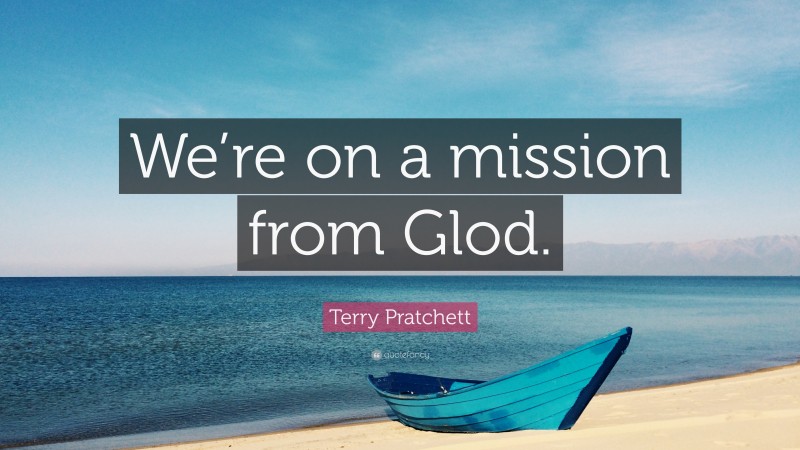 Terry Pratchett Quote: “We’re on a mission from Glod.”