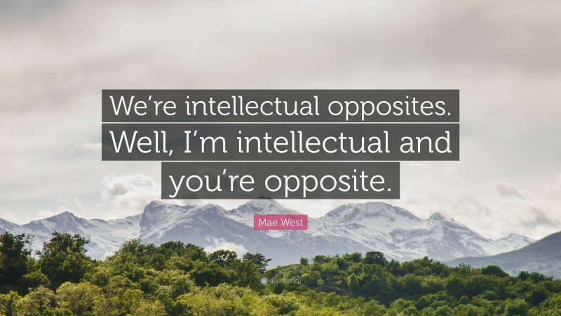 Mae West Quote: “We’re intellectual opposites. Well, I’m intellectual and you’re opposite.”