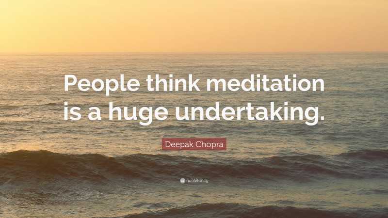 Deepak Chopra Quote: “People think meditation is a huge undertaking.”