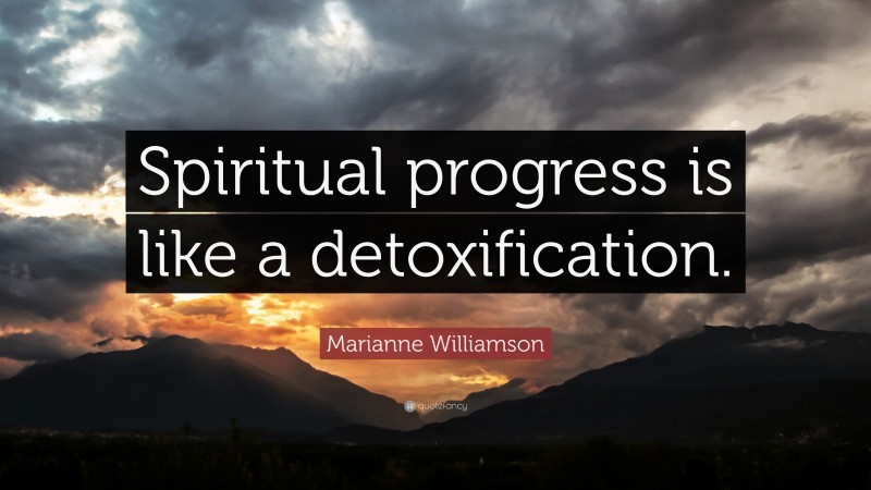 Marianne Williamson Quote: “Spiritual progress is like a detoxification.”