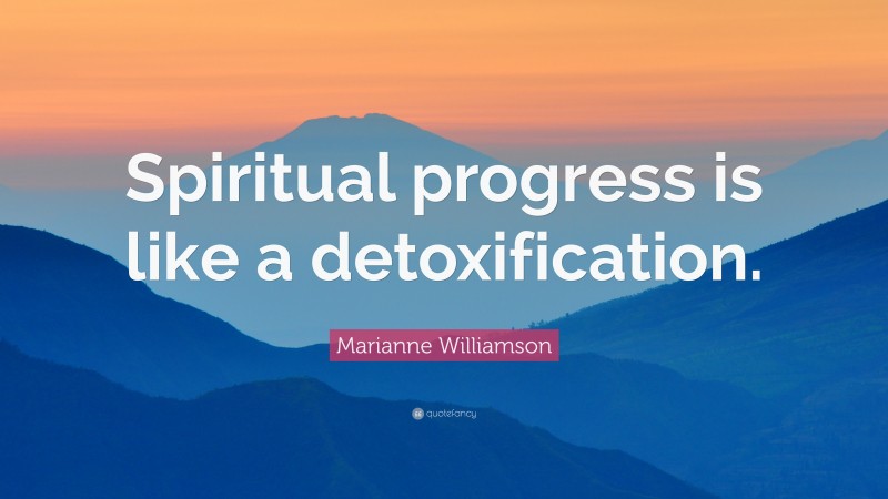Marianne Williamson Quote: “Spiritual progress is like a detoxification.”
