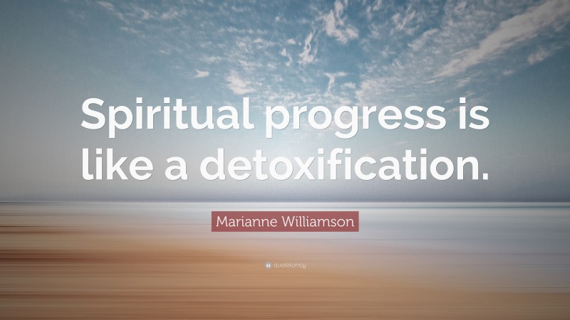 Marianne Williamson Quote: “Spiritual progress is like a detoxification.”