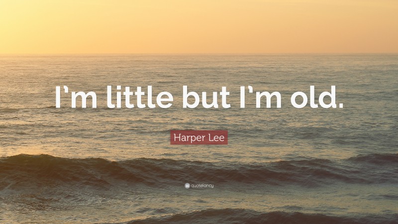 Harper Lee Quote: “I’m little but I’m old.”