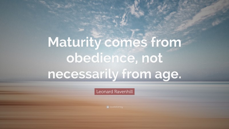 Leonard Ravenhill Quote: “Maturity comes from obedience, not necessarily from age.”
