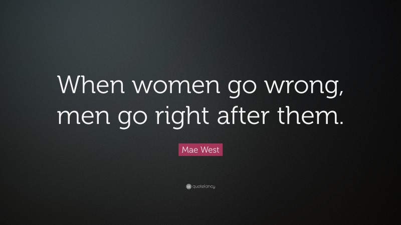 Mae West Quote: “When women go wrong, men go right after them.”