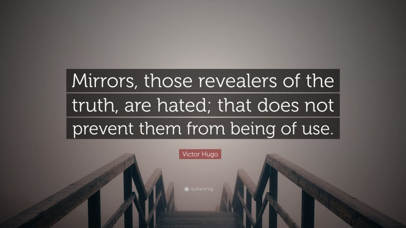 Victor Hugo Quote: “Mirrors, those revealers of the truth, are hated; that does not prevent them from being of use.”