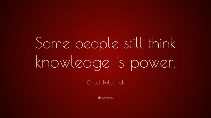 Chuck Palahniuk Quote: “Some people still think knowledge is power.”