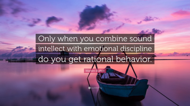 Warren Buffett Quote: “Only when you combine sound intellect with emotional discipline do you get rational behavior.”