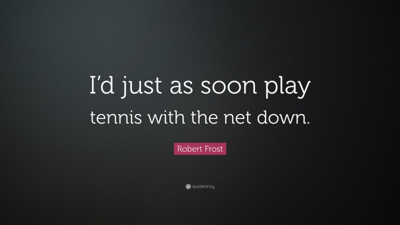 Robert Frost Quote: “I’d just as soon play tennis with the net down.”