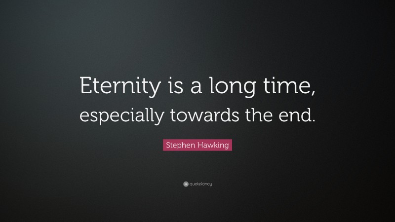 Stephen Hawking Quote: “Eternity is a long time, especially towards the end.”
