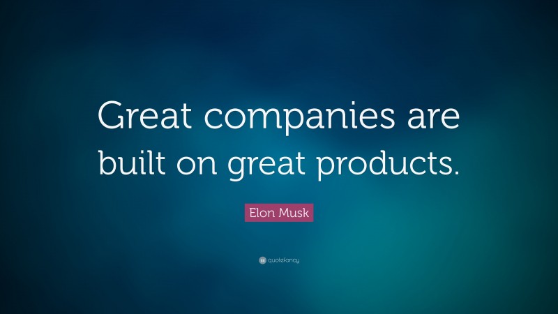 Elon Musk Quote: “Great companies are built on great products.”