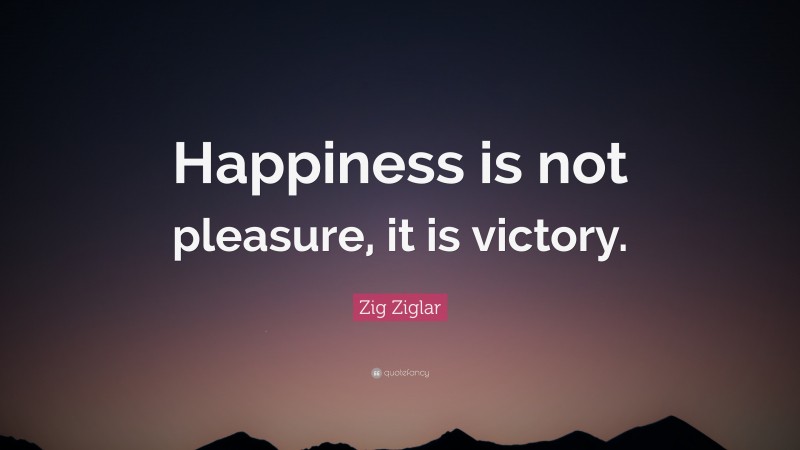 Zig Ziglar Quote: “Happiness is not pleasure, it is victory.”
