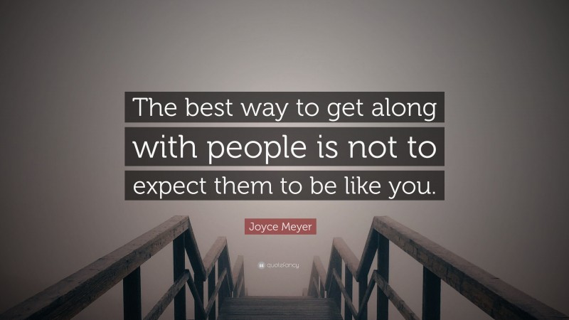 Joyce Meyer Quote: “The best way to get along with people is not to expect them to be like you.”