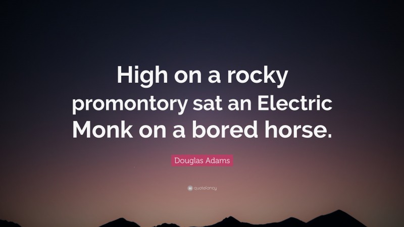 Douglas Adams Quote: “High on a rocky promontory sat an Electric Monk on a bored horse.”