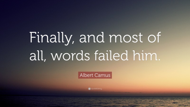 Albert Camus Quote: “Finally, and most of all, words failed him.”