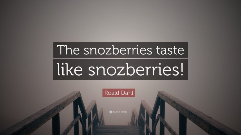 Roald Dahl Quote: “The snozberries taste like snozberries!”