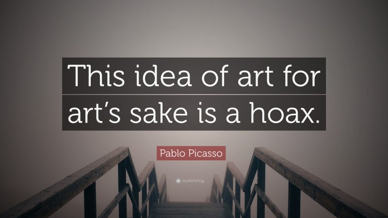Pablo Picasso Quote: “This idea of art for art’s sake is a hoax.”