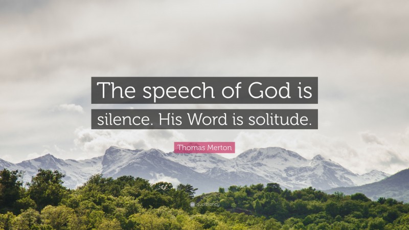 Thomas Merton Quote: “The speech of God is silence. His Word is solitude.”