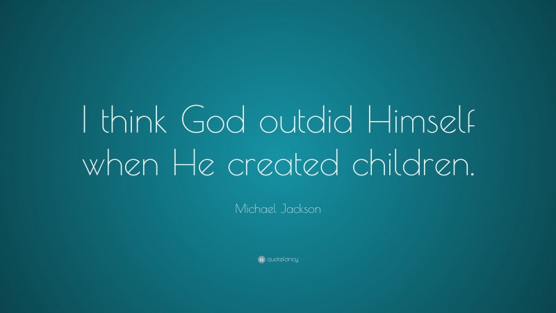Michael Jackson Quote: “I think God outdid Himself when He created children.”
