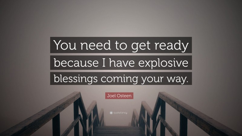 Joel Osteen Quote: “You need to get ready because I have explosive blessings coming your way.”