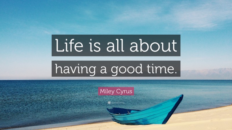 Miley Cyrus Quote: “Life is all about having a good time.”