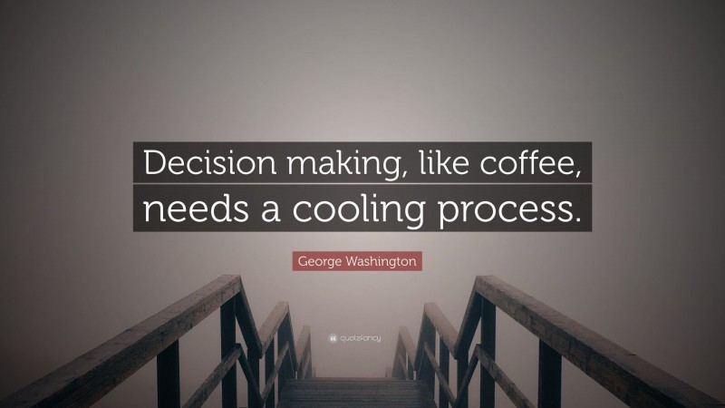 George Washington Quote: “Decision making, like coffee, needs a cooling process.”