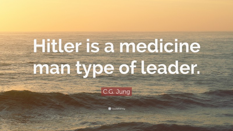 C.G. Jung Quote: “Hitler is a medicine man type of leader.”