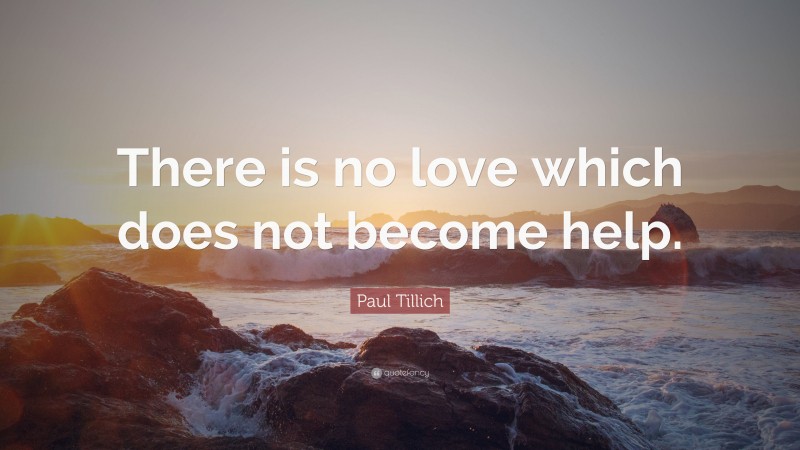 Paul Tillich Quote: “There is no love which does not become help.”