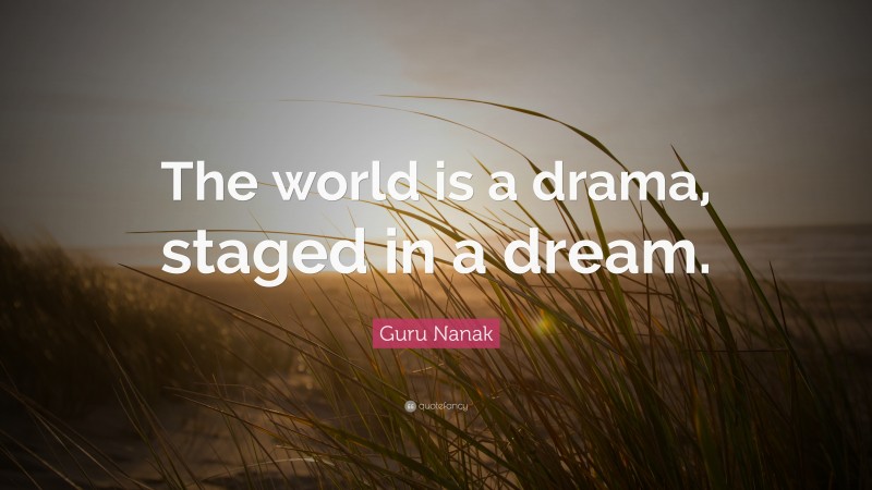 Guru Nanak Quote: “The world is a drama, staged in a dream.”