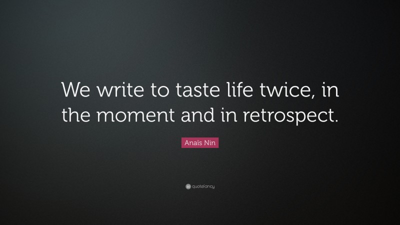 Anaïs Nin Quote: “We write to taste life twice, in the moment and in retrospect.”