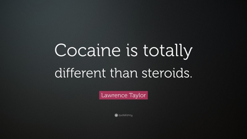 Lawrence Taylor Quote: “Cocaine is totally different than steroids.”